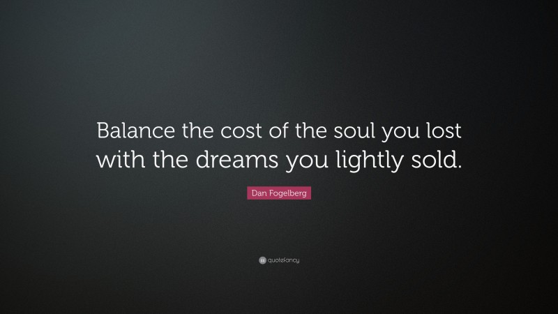 Dan Fogelberg Quote: “Balance the cost of the soul you lost with the dreams you lightly sold.”