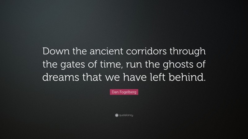 Dan Fogelberg Quote: “Down the ancient corridors through the gates of time, run the ghosts of dreams that we have left behind.”