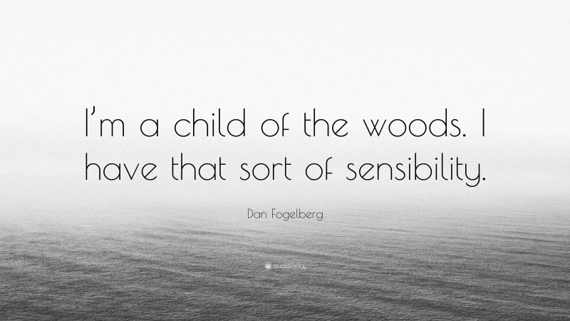 Dan Fogelberg Quote: “I’m a child of the woods. I have that sort of sensibility.”