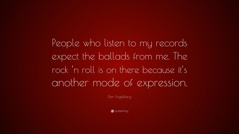 Dan Fogelberg Quote: “People who listen to my records expect the ballads from me. The rock ’n roll is on there because it’s another mode of expression.”