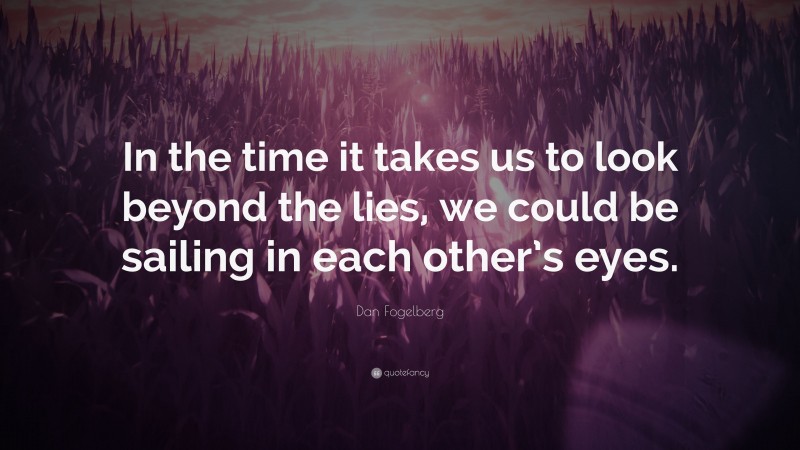 Dan Fogelberg Quote: “In the time it takes us to look beyond the lies, we could be sailing in each other’s eyes.”