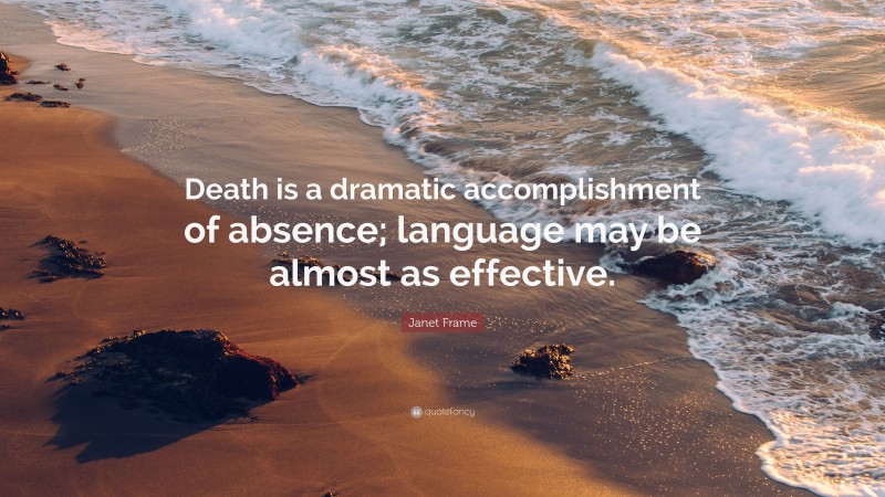 Janet Frame Quote: “Death is a dramatic accomplishment of absence; language may be almost as effective.”