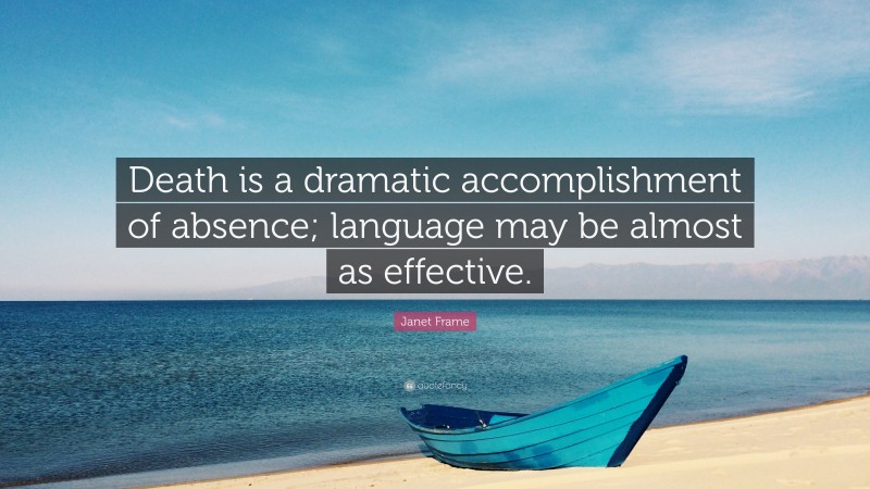 Janet Frame Quote: “Death is a dramatic accomplishment of absence; language may be almost as effective.”