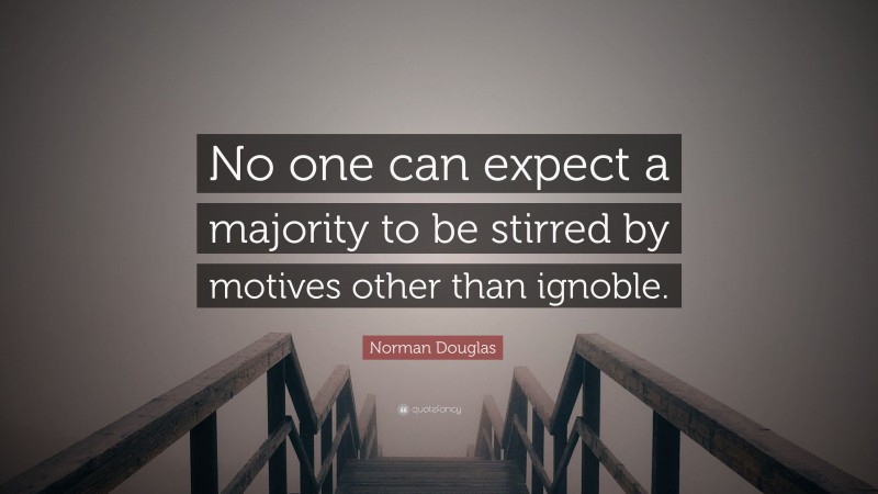 Norman Douglas Quote: “No one can expect a majority to be stirred by motives other than ignoble.”