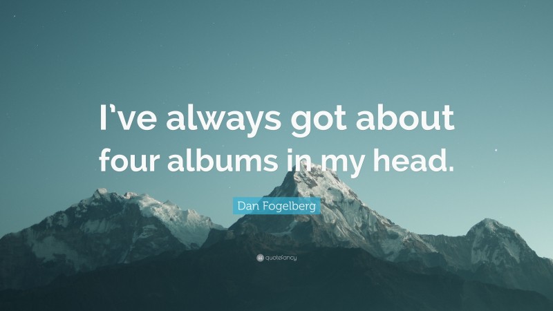 Dan Fogelberg Quote: “I’ve always got about four albums in my head.”