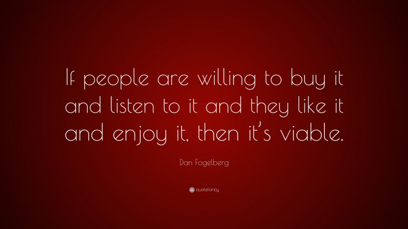 Dan Fogelberg Quote: “If people are willing to buy it and listen to it and they like it and enjoy it, then it’s viable.”