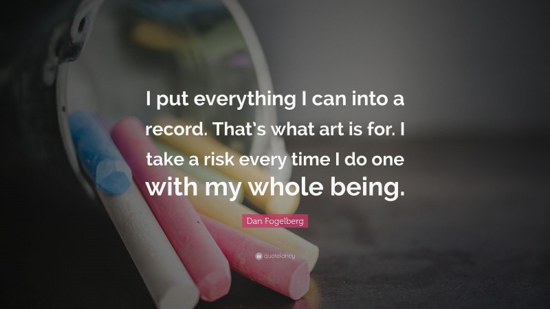 Dan Fogelberg Quote: “I put everything I can into a record. That’s what art is for. I take a risk every time I do one with my whole being.”