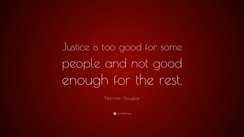 Norman Douglas Quote: “Justice is too good for some people and not good enough for the rest.”