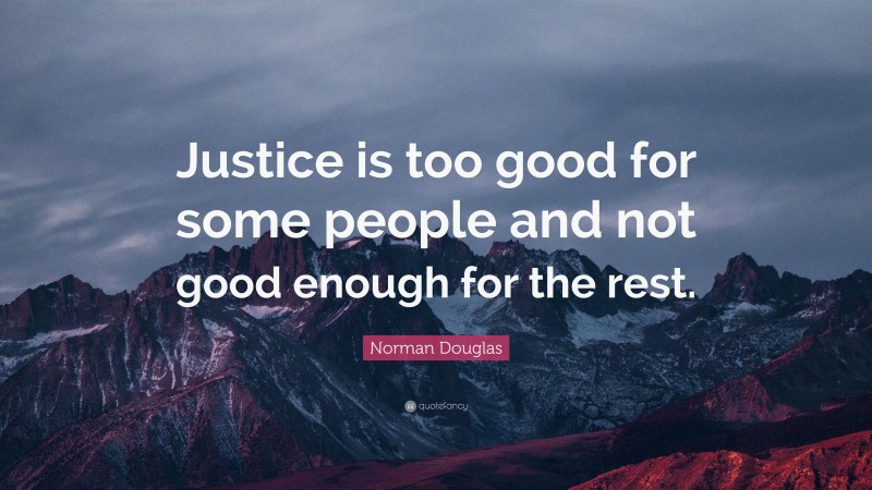 Norman Douglas Quote: “Justice is too good for some people and not good enough for the rest.”