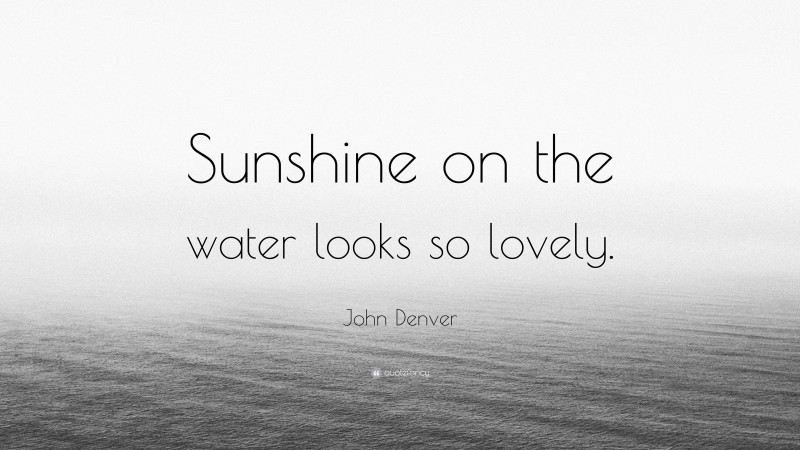 John Denver Quote: “Sunshine on the water looks so lovely.”