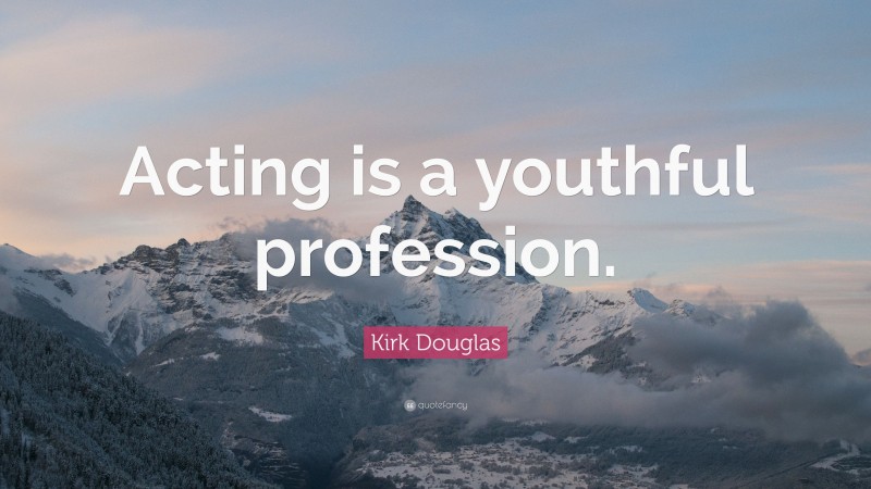 Kirk Douglas Quote: “Acting is a youthful profession.”