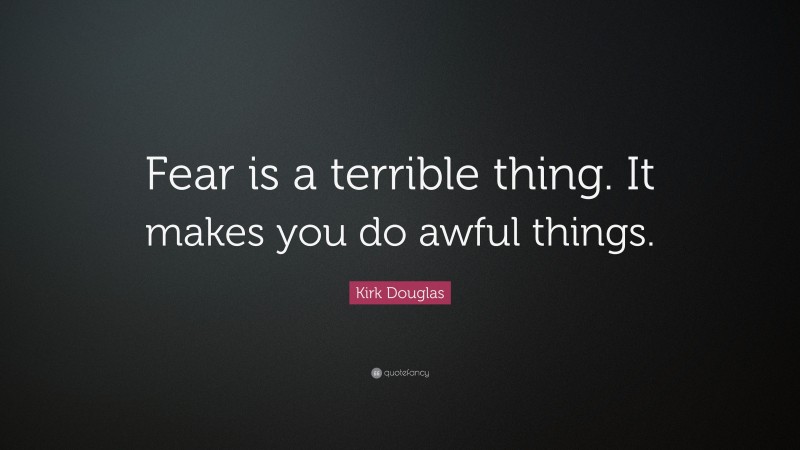Kirk Douglas Quote: “Fear is a terrible thing. It makes you do awful things.”