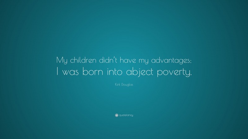 Kirk Douglas Quote: “My children didn’t have my advantages; I was born into abject poverty.”