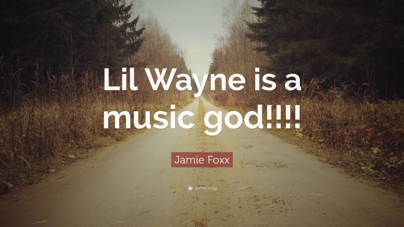 Jamie Foxx Quote: “Lil Wayne is a music god!!!!”
