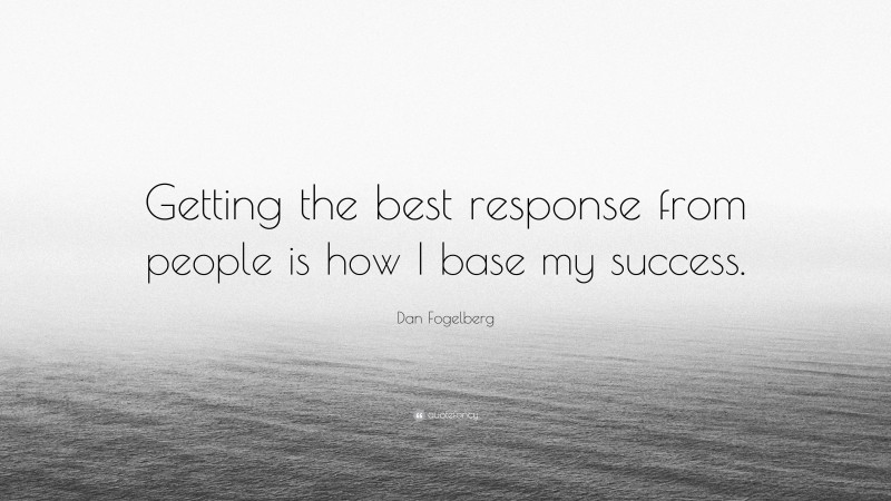 Dan Fogelberg Quote: “Getting the best response from people is how I base my success.”