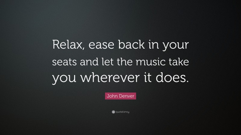 John Denver Quote: “Relax, ease back in your seats and let the music take you wherever it does.”