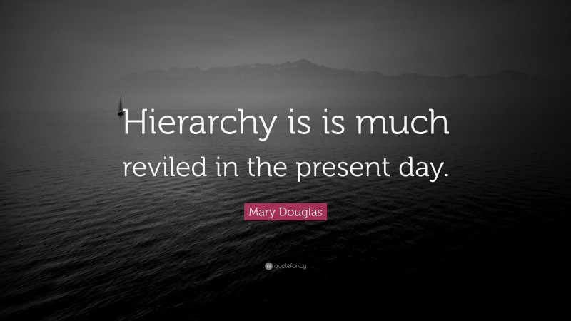 Mary Douglas Quote: “Hierarchy is is much reviled in the present day.”