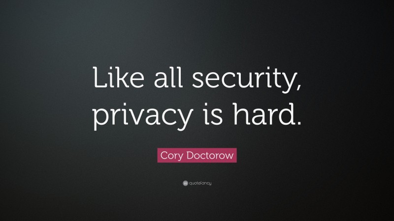 Cory Doctorow Quote: “Like all security, privacy is hard.”