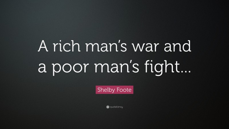 Shelby Foote Quote: “A rich man’s war and a poor man’s fight...”
