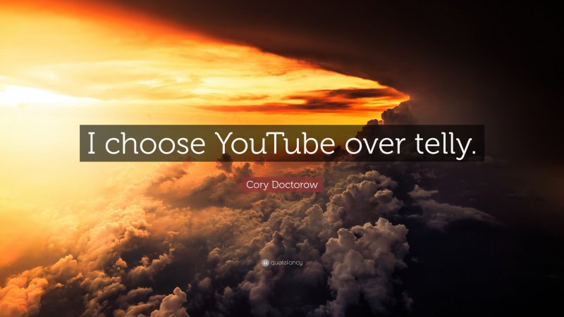 Cory Doctorow Quote: “I choose YouTube over telly.”