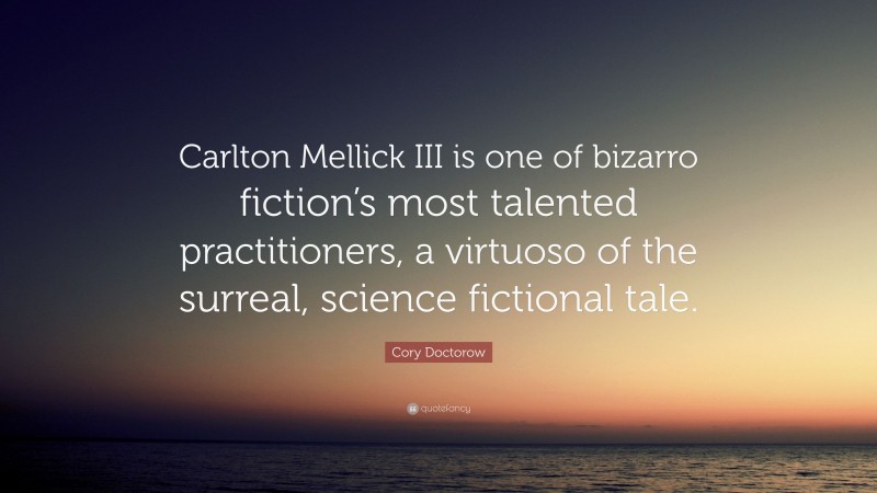 Cory Doctorow Quote: “Carlton Mellick III is one of bizarro fiction’s most talented practitioners, a virtuoso of the surreal, science fictional tale.”