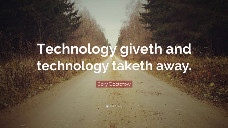 Cory Doctorow Quote: “Technology giveth and technology taketh away.”