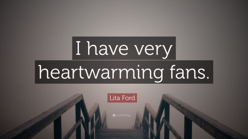 Lita Ford Quote: “I have very heartwarming fans.”