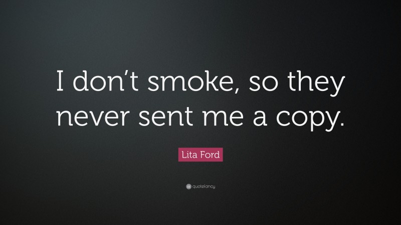 Lita Ford Quote: “I don’t smoke, so they never sent me a copy.”