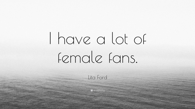 Lita Ford Quote: “I have a lot of female fans.”