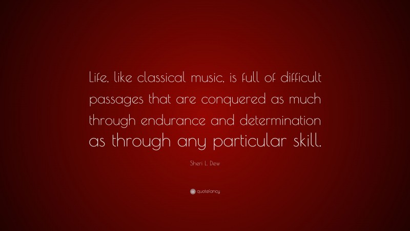 Sheri L. Dew Quote: “Life, like classical music, is full of difficult passages that are conquered as much through endurance and determination as through any particular skill.”