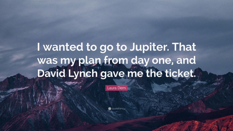 Laura Dern Quote: “I wanted to go to Jupiter. That was my plan from day one, and David Lynch gave me the ticket.”