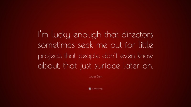 Laura Dern Quote: “I’m lucky enough that directors sometimes seek me out for little projects that people don’t even know about, that just surface later on.”