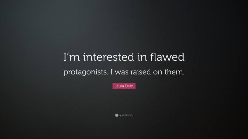 Laura Dern Quote: “I’m interested in flawed protagonists. I was raised on them.”
