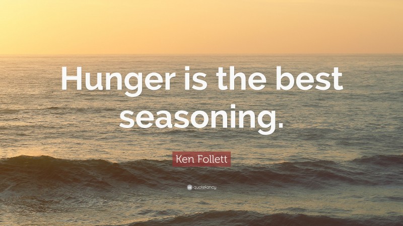Ken Follett Quote: “Hunger is the best seasoning.”