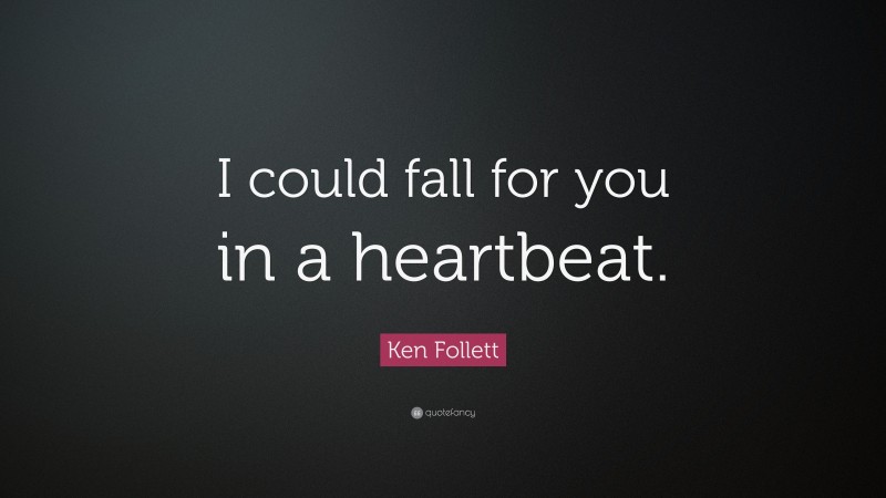 Ken Follett Quote: “I could fall for you in a heartbeat.”