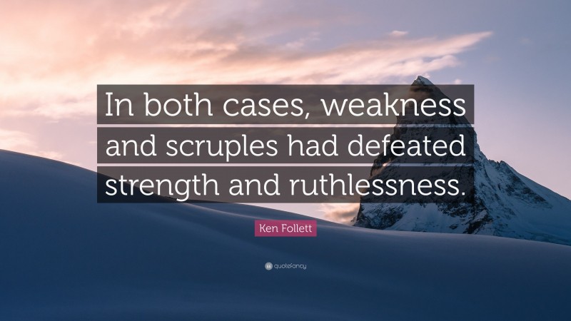 Ken Follett Quote: “In both cases, weakness and scruples had defeated strength and ruthlessness.”