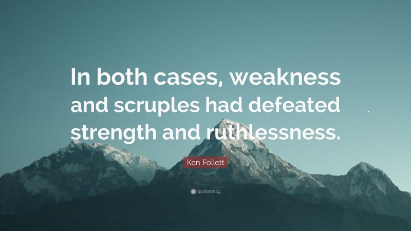 Ken Follett Quote: “In both cases, weakness and scruples had defeated strength and ruthlessness.”