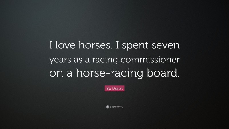 Bo Derek Quote: “I love horses. I spent seven years as a racing commissioner on a horse-racing board.”