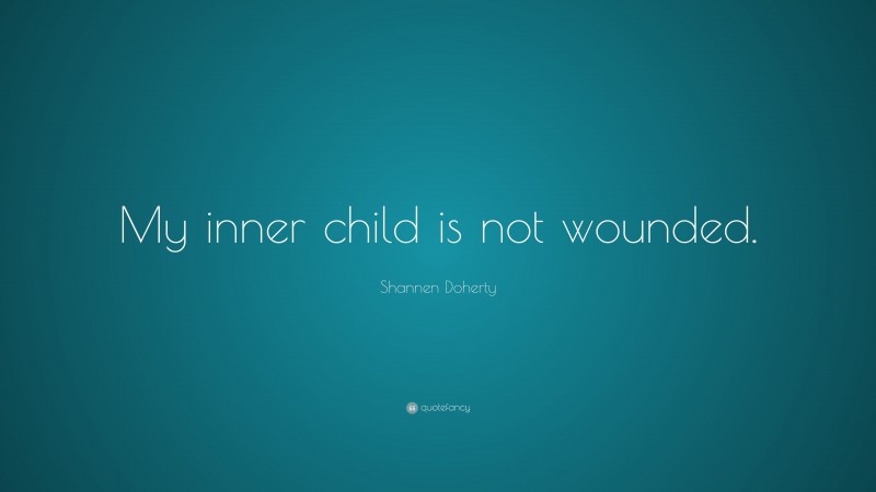 Shannen Doherty Quote: “My inner child is not wounded.”