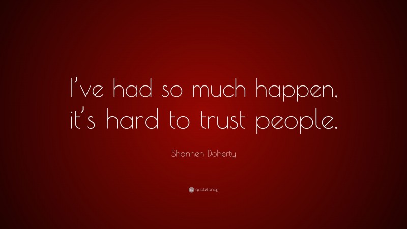 Shannen Doherty Quote: “I’ve had so much happen, it’s hard to trust people.”