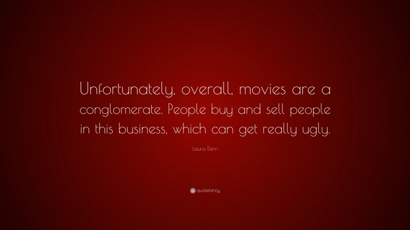 Laura Dern Quote: “Unfortunately, overall, movies are a conglomerate. People buy and sell people in this business, which can get really ugly.”