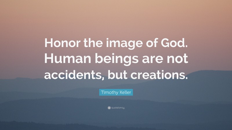 Timothy Keller Quote: “Honor the image of God. Human beings are not accidents, but creations.”