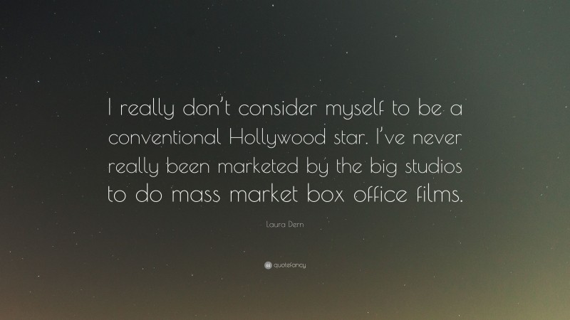 Laura Dern Quote: “I really don’t consider myself to be a conventional Hollywood star. I’ve never really been marketed by the big studios to do mass market box office films.”