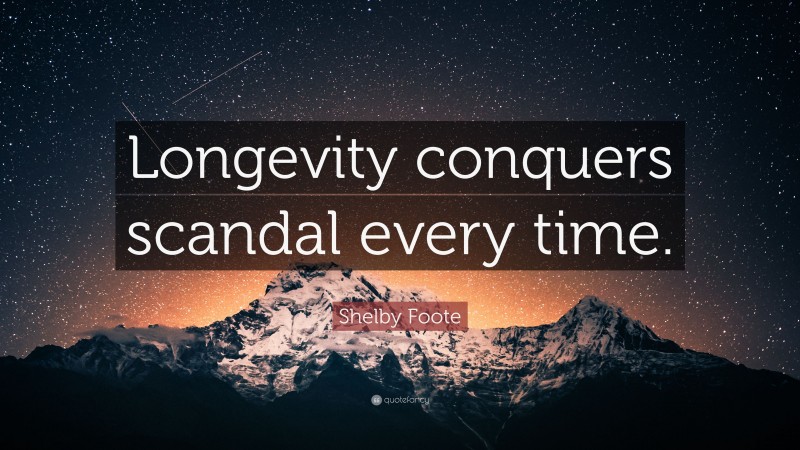Shelby Foote Quote: “Longevity conquers scandal every time.”