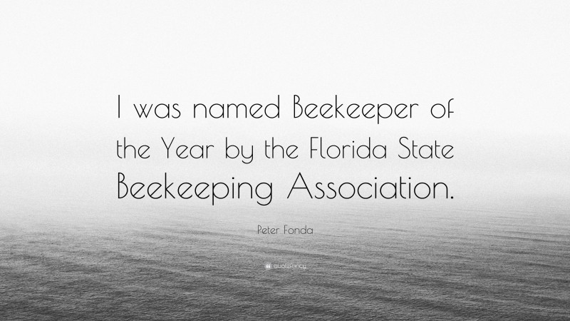 Peter Fonda Quote: “I was named Beekeeper of the Year by the Florida State Beekeeping Association.”