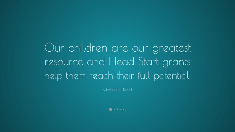 Christopher Dodd Quote: “Our children are our greatest resource and Head Start grants help them reach their full potential.”