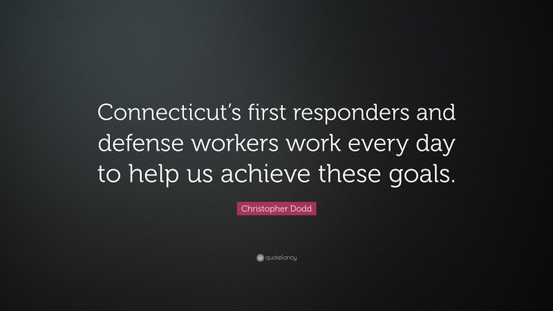 Christopher Dodd Quote: “Connecticut’s first responders and defense workers work every day to help us achieve these goals.”
