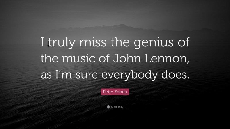 Peter Fonda Quote: “I truly miss the genius of the music of John Lennon, as I’m sure everybody does.”