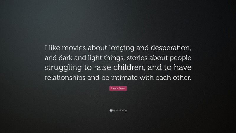 Laura Dern Quote: “I like movies about longing and desperation, and dark and light things, stories about people struggling to raise children, and to have relationships and be intimate with each other.”