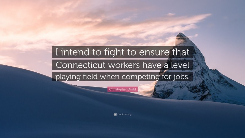 Christopher Dodd Quote: “I intend to fight to ensure that Connecticut workers have a level playing field when competing for jobs.”